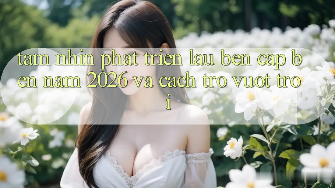 Tầm Nhìn Phát Triển Lâu bền Cập bến Năm 2026 và Cách trở Vượt trội