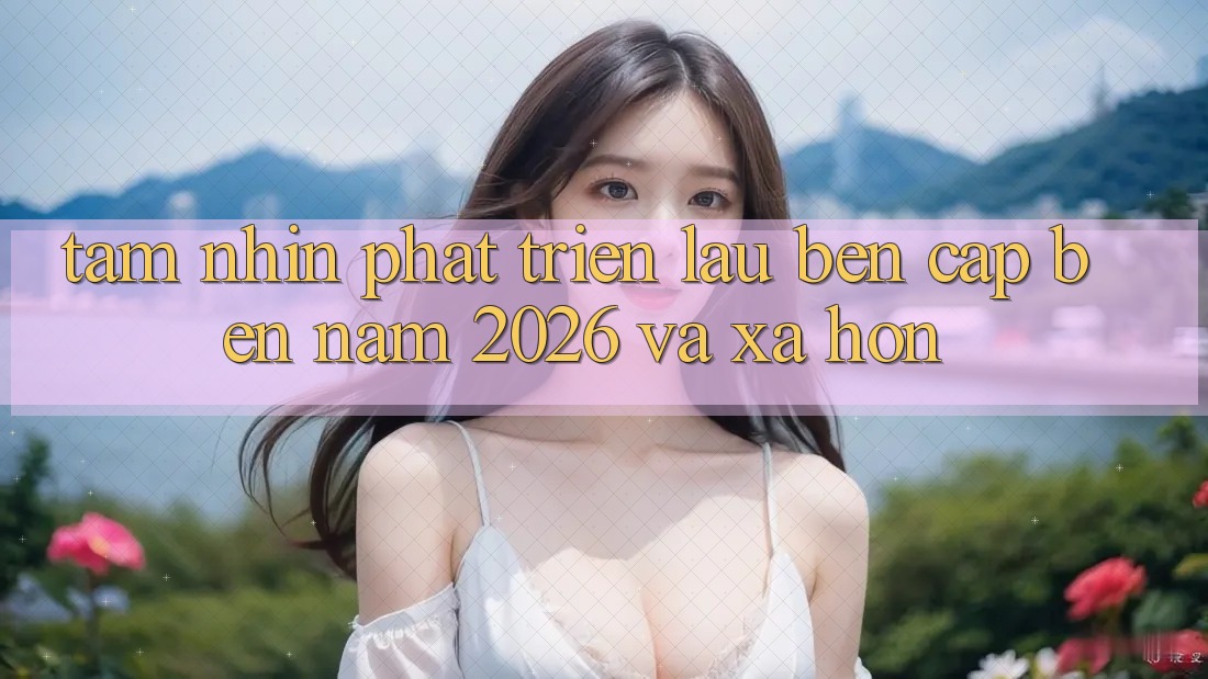 Tầm Nhìn Phát Triển Lâu bền Cập bến Năm 2026 và Xa Hơn