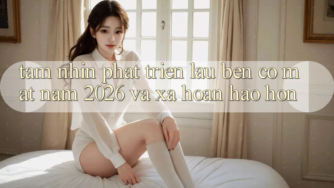 Tầm Nhìn Phát Triển Lâu bền Có mặt Năm 2026 và Xa Hoàn hảo hơn Tầm Nhìn Phát Triển Lâu bền Có mặt Năm 2026 và Xa Hoàn hảo hơn