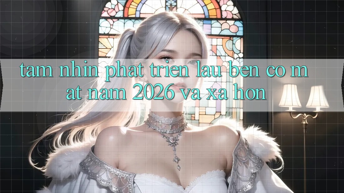 Tầm Nhìn Phát Triển Lâu bền Có mặt Năm 2026 và Xa Hơn Tầm Nhìn Phát Triển Lâu bền Có mặt Năm 2026 và Xa Hơn