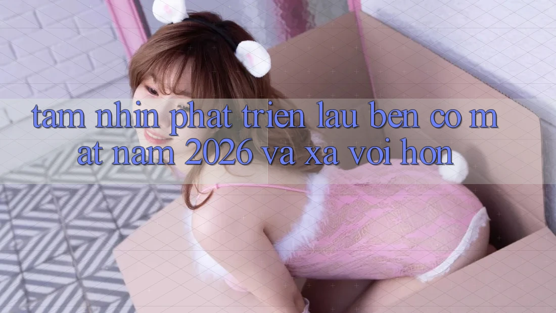 Tầm Nhìn Phát Triển Lâu bền Có mặt Năm 2026 và Xa vời Hơn Tầm Nhìn Phát Triển Lâu bền Có mặt Năm 2026 và Xa vời Hơn