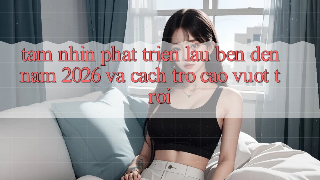 Tầm Nhìn Phát Triển Lâu bền Đến Năm 2026 và Cách trở Cao vượt trội