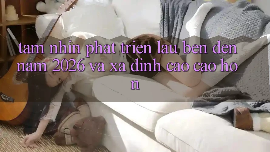 Tầm Nhìn Phát Triển Lâu bền Đến Năm 2026 và Xa Đỉnh cao cao hơn