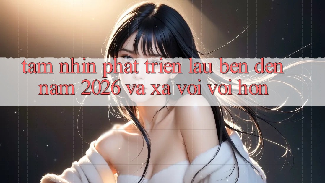 Tầm Nhìn Phát Triển Lâu bền Đến Năm 2026 và Xa vời vời Hơn