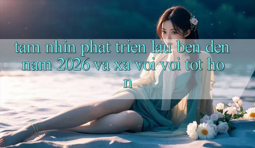 Tầm Nhìn Phát Triển Lâu bền Đến Năm 2026 và Xa vời vời Tốt hơn