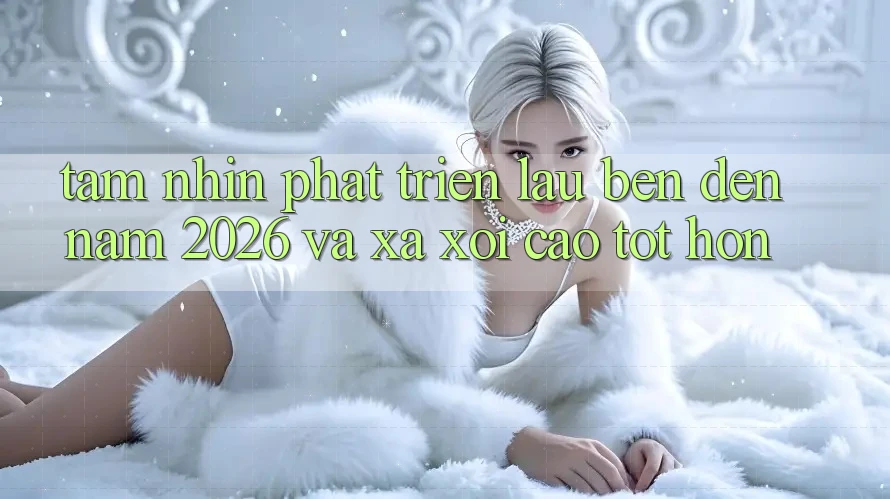 Tầm Nhìn Phát Triển Lâu bền Đến Năm 2026 và Xa xôi Cao tốt hơn