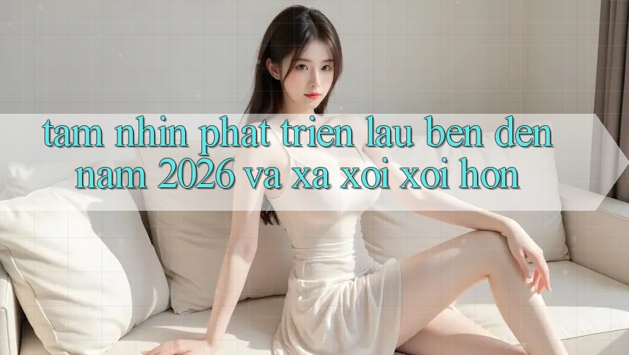 Tầm Nhìn Phát Triển Lâu bền Đến Năm 2026 và Xa xôi xôi Hơn