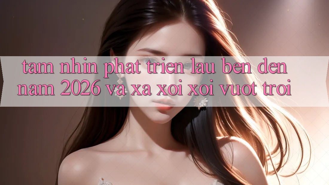 Tầm Nhìn Phát Triển Lâu bền Đến Năm 2026 và Xa xôi xôi Vượt trội