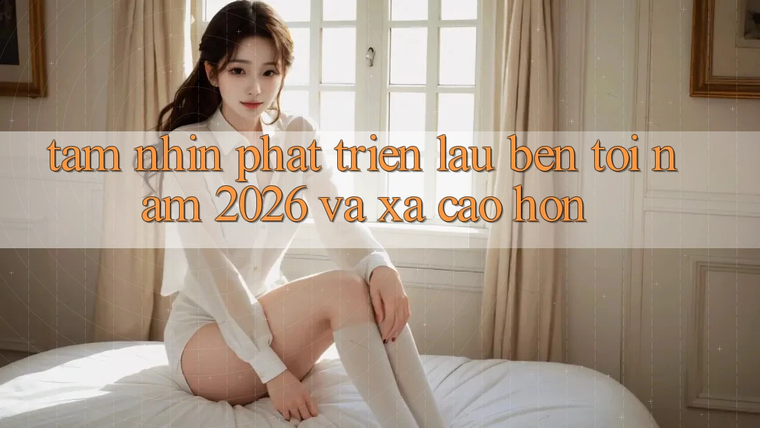 Tầm Nhìn Phát Triển Lâu bền Tới Năm 2026 và Xa Cao hơn Tầm Nhìn Phát Triển Lâu bền Tới Năm 2026 và Xa Cao hơn