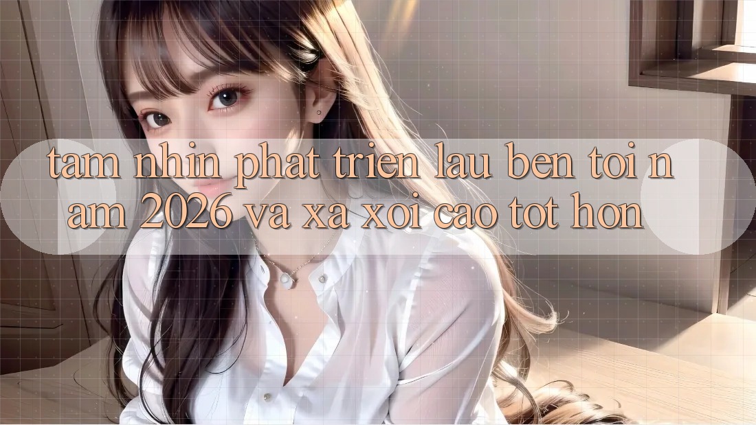 Tầm Nhìn Phát Triển Lâu bền Tới Năm 2026 và Xa xôi Cao tốt hơn