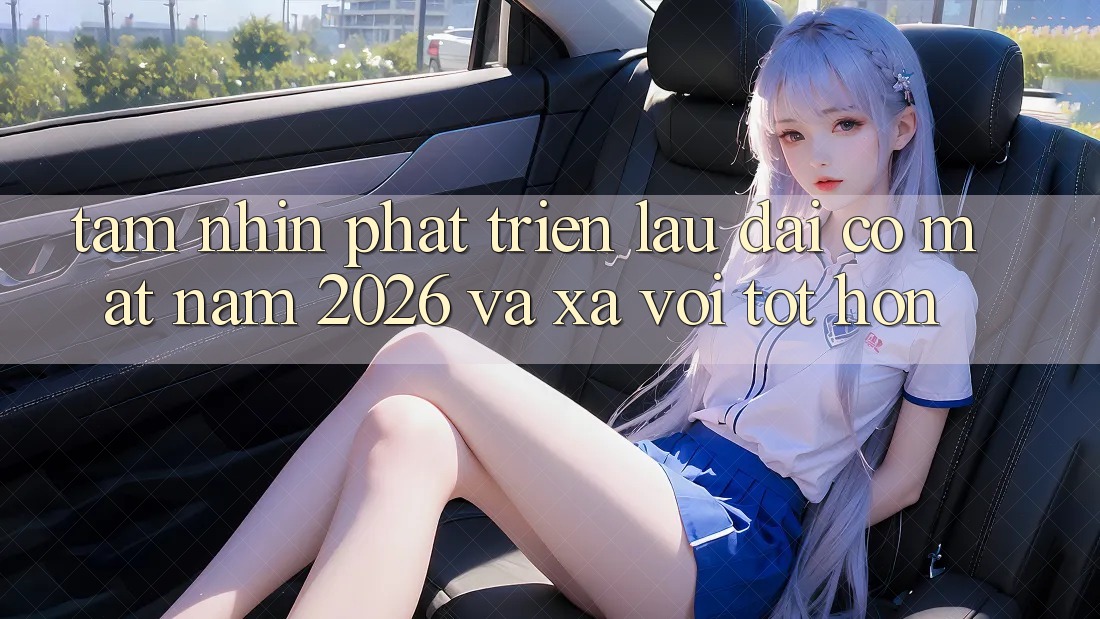 Tầm Nhìn Phát Triển Lâu dài Có mặt Năm 2026 và Xa vời Tốt hơn
