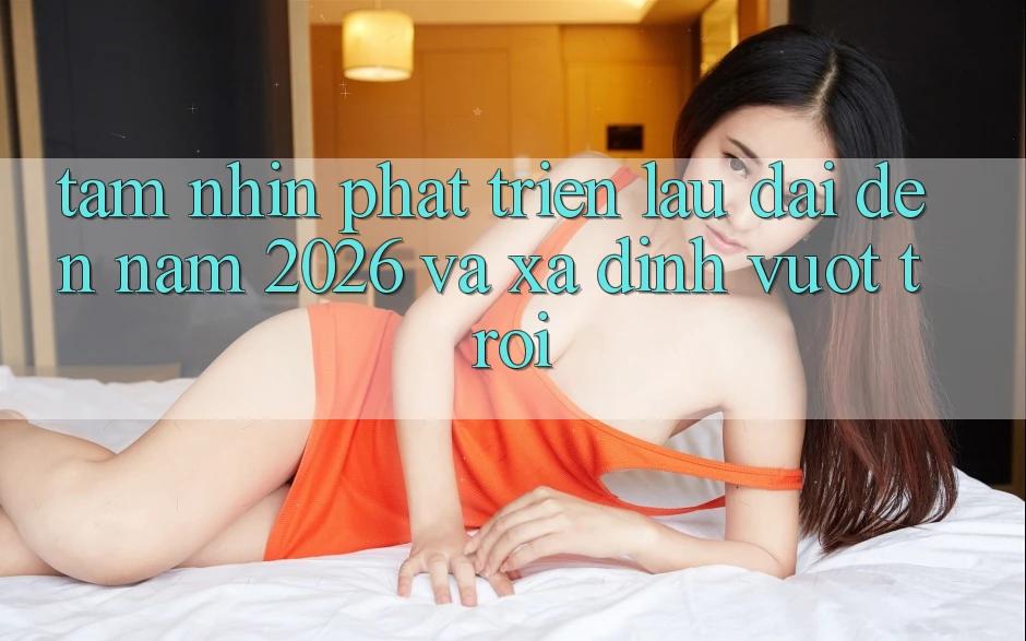 Tầm Nhìn Phát Triển Lâu dài Đến Năm 2026 và Xa Đỉnh vượt trội