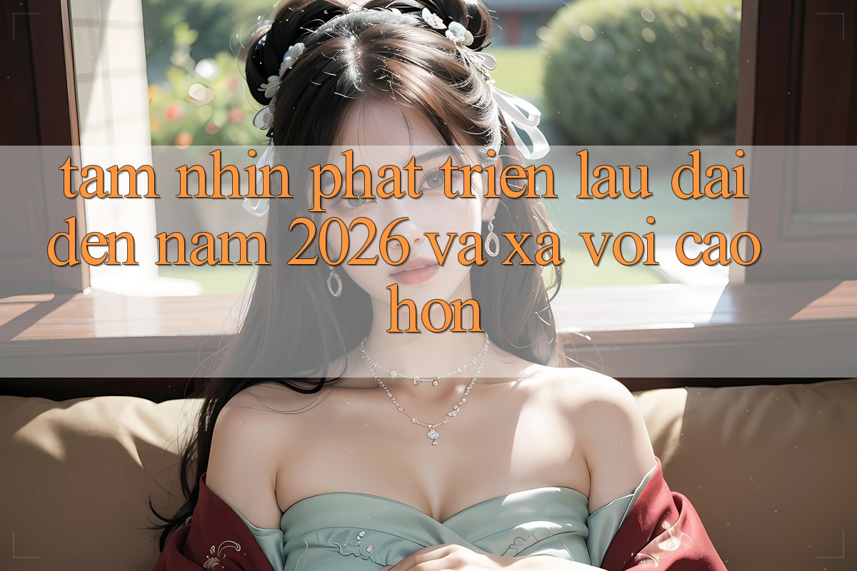 Tầm Nhìn Phát Triển Lâu dài Đến Năm 2026 và Xa vời Cao hơn