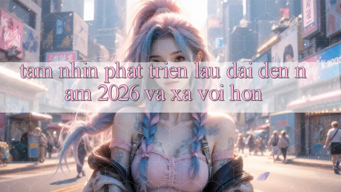 Tầm Nhìn Phát Triển Lâu dài Đến Năm 2026 và Xa vời Hơn Tầm Nhìn Phát Triển Lâu dài Đến Năm 2026 và Xa vời Hơn