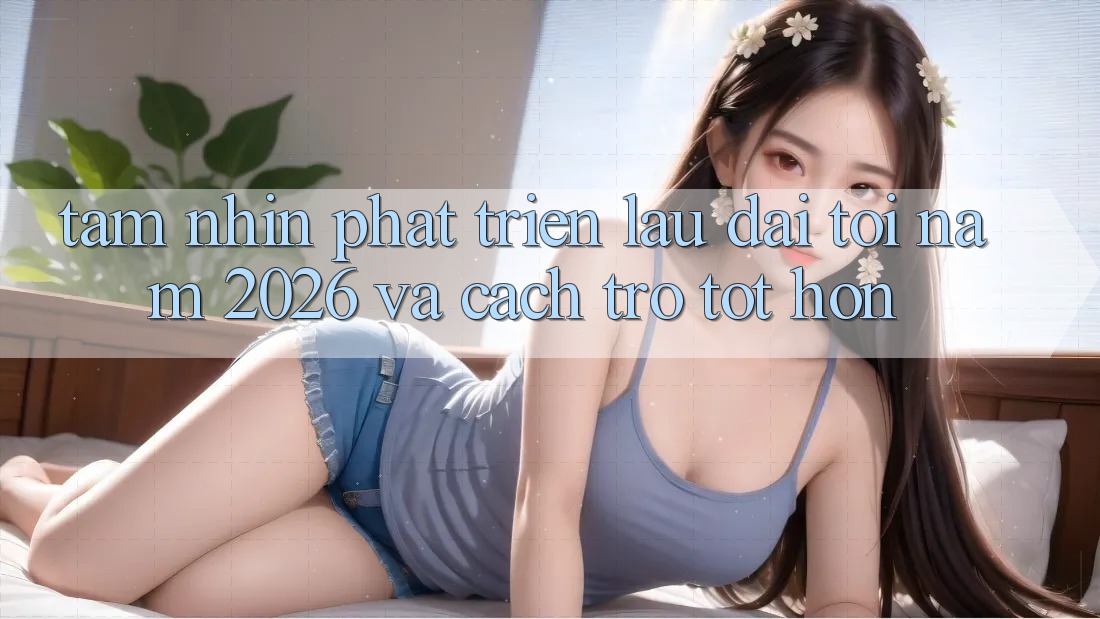 Tầm Nhìn Phát Triển Lâu dài Tới Năm 2026 và Cách trở Tốt hơn Tầm Nhìn Phát Triển Lâu dài Tới Năm 2026 và Cách trở Tốt hơn