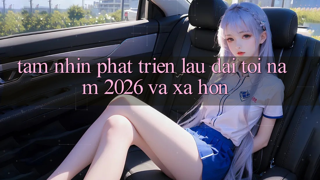 Tầm Nhìn Phát Triển Lâu dài Tới Năm 2026 và Xa Hơn Tầm Nhìn Phát Triển Lâu dài Tới Năm 2026 và Xa Hơn
