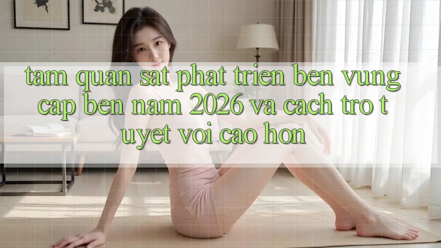 Tầm Quan sát Phát Triển Bền Vững Cập bến Năm 2026 và Cách trở Tuyệt vời cao hơn