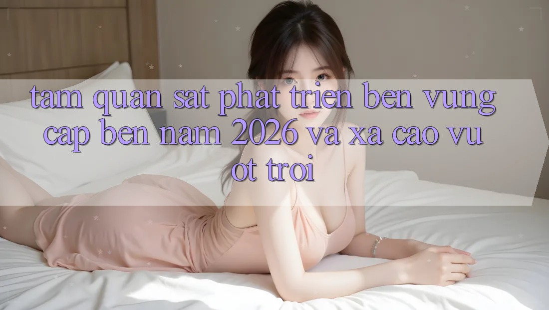 Tầm Quan sát Phát Triển Bền Vững Cập bến Năm 2026 và Xa Cao vượt trội
