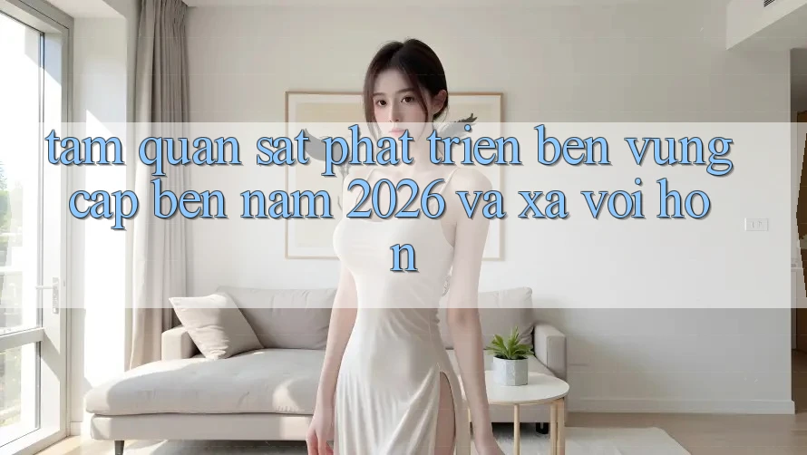 Tầm Quan sát Phát Triển Bền Vững Cập bến Năm 2026 và Xa vời Hơn