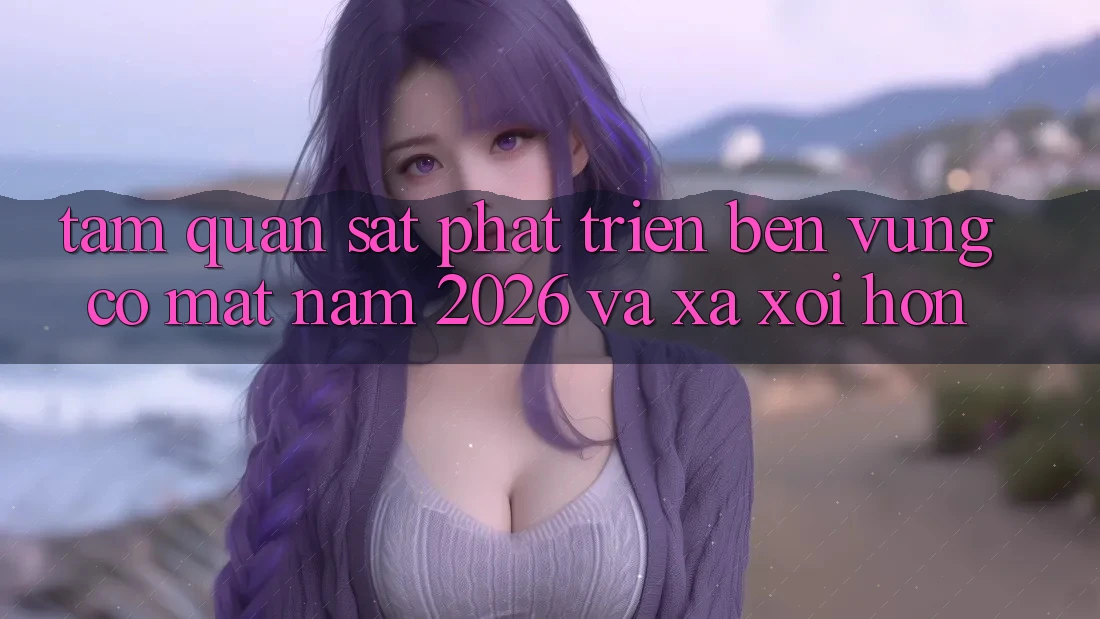 Tầm Quan sát Phát Triển Bền Vững Có mặt Năm 2026 và Xa xôi Hơn