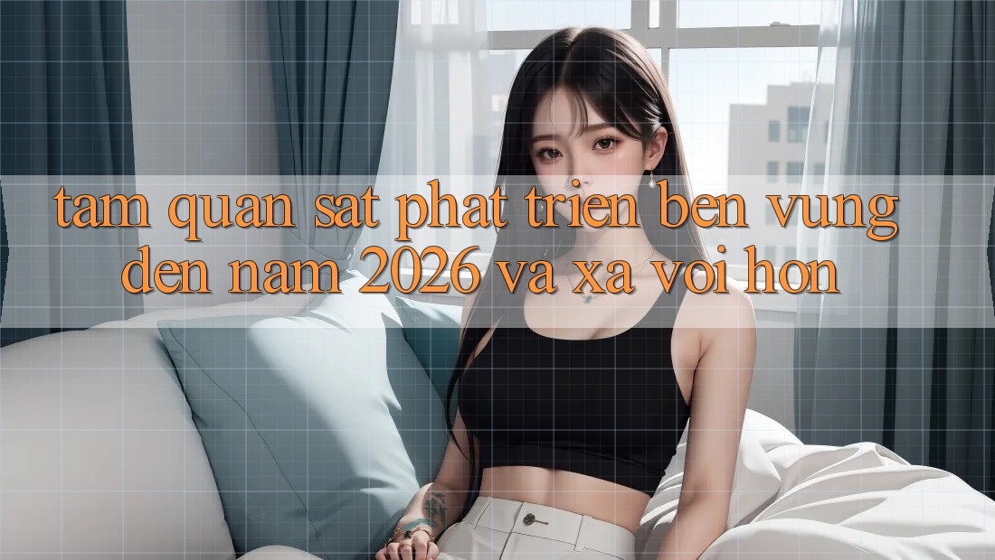 Tầm Quan sát Phát Triển Bền Vững Đến Năm 2026 và Xa vời Hơn