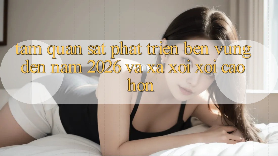 Tầm Quan sát Phát Triển Bền Vững Đến Năm 2026 và Xa xôi xôi Cao hơn Tầm Quan sát Phát Triển Bền Vững Đến Năm 2026 và Xa xôi xôi Cao hơn