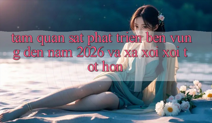 Tầm Quan sát Phát Triển Bền Vững Đến Năm 2026 và Xa xôi xôi Tốt hơn