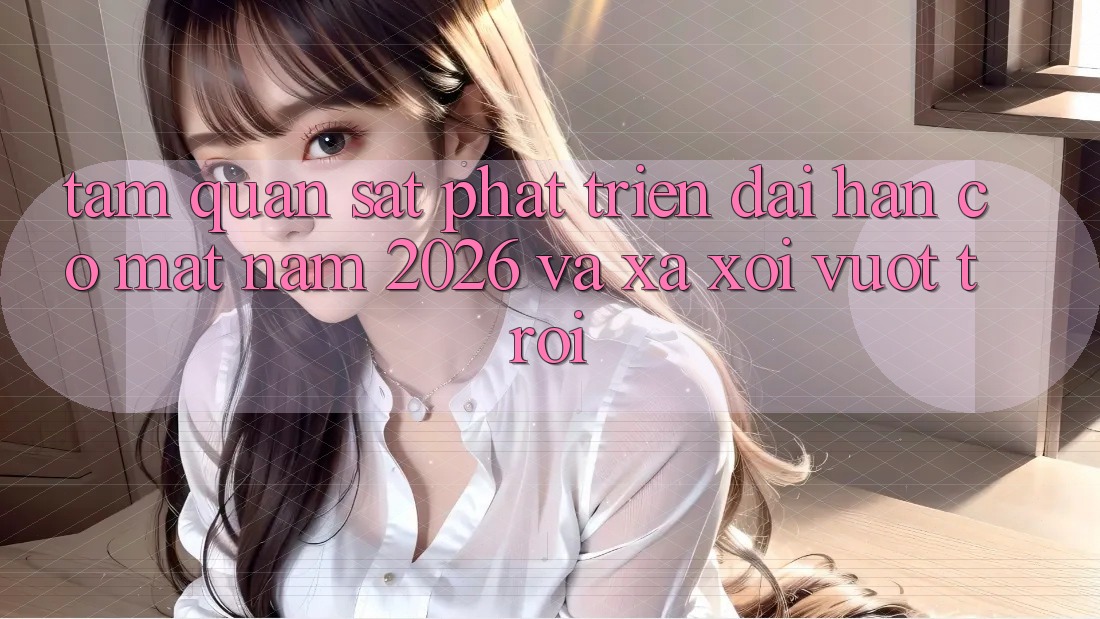 Tầm Quan sát Phát Triển Dài hạn Có mặt Năm 2026 và Xa xôi Vượt trội