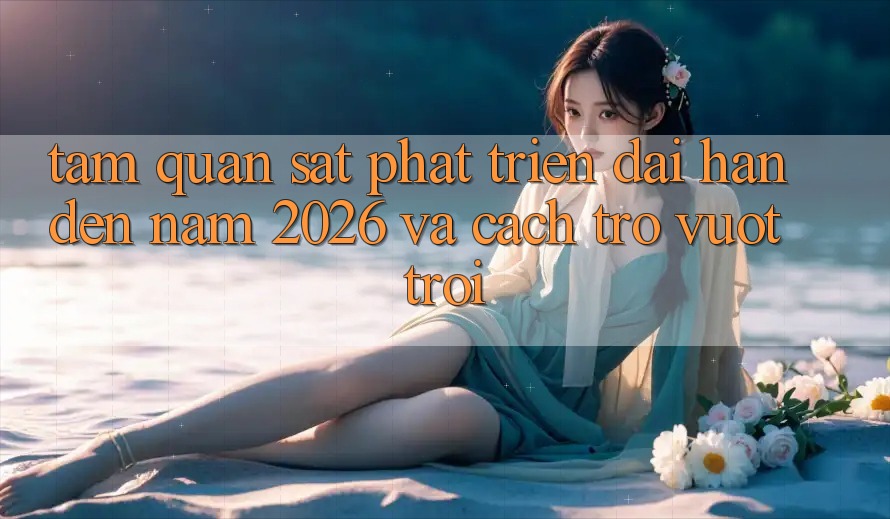 Tầm Quan sát Phát Triển Dài hạn Đến Năm 2026 và Cách trở Vượt trội