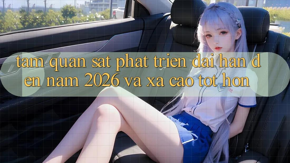 Tầm Quan sát Phát Triển Dài hạn Đến Năm 2026 và Xa Cao tốt hơn Tầm Quan sát Phát Triển Dài hạn Đến Năm 2026 và Xa Cao tốt hơn