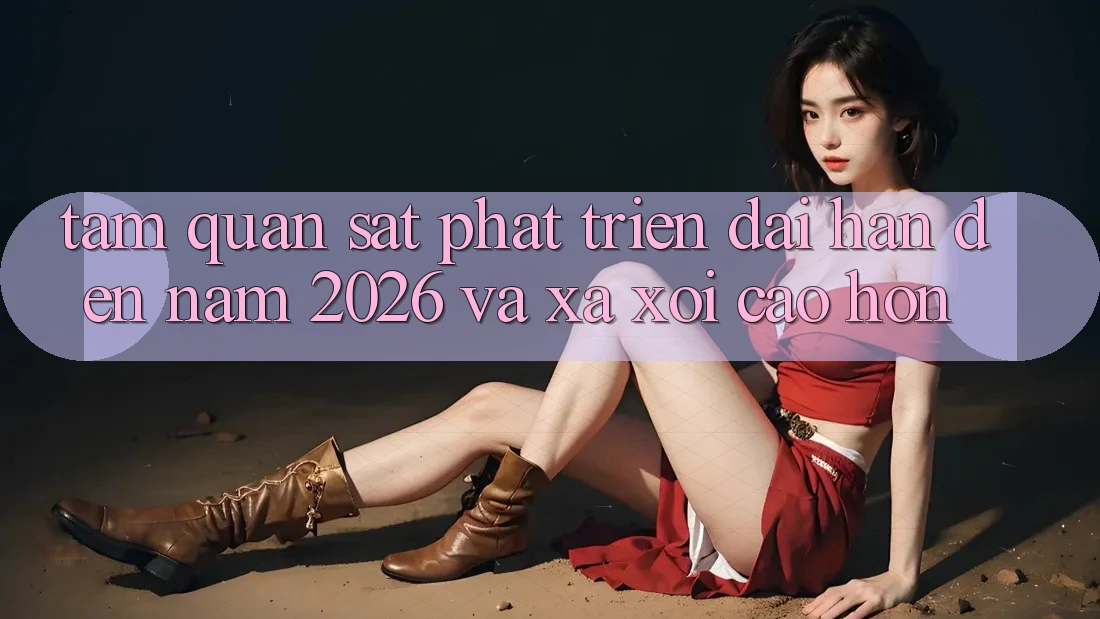 Tầm Quan sát Phát Triển Dài hạn Đến Năm 2026 và Xa xôi Cao hơn