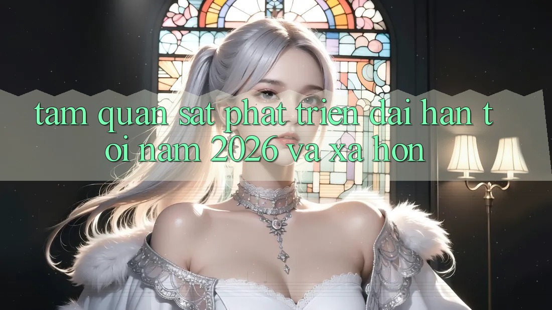 Tầm Quan sát Phát Triển Dài hạn Tới Năm 2026 và Xa Hơn