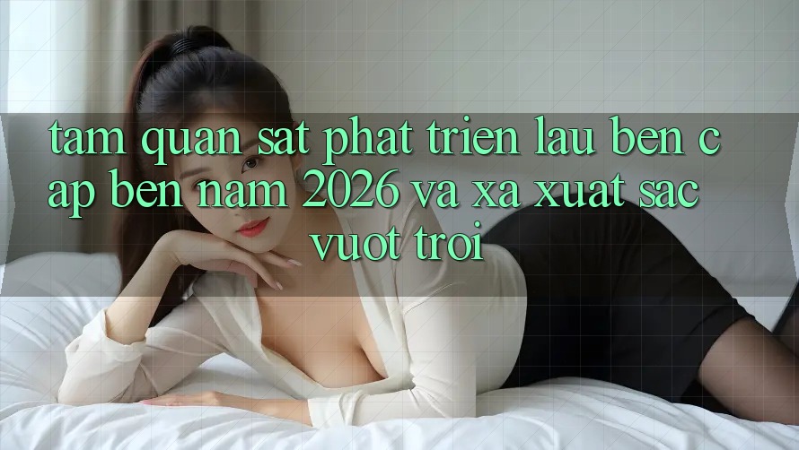 Tầm Quan sát Phát Triển Lâu bền Cập bến Năm 2026 và Xa Xuất sắc vượt trội Tầm Quan sát Phát Triển Lâu bền Cập bến Năm 2026 và Xa Xuất sắc vượt trội
