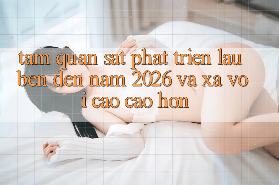 Tầm Quan sát Phát Triển Lâu bền Đến Năm 2026 và Xa vời Cao cao hơn