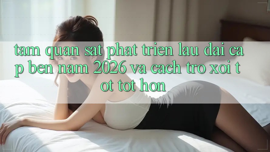 Tầm Quan sát Phát Triển Lâu dài Cập bến Năm 2026 và Cách trở xôi Tốt tốt hơn