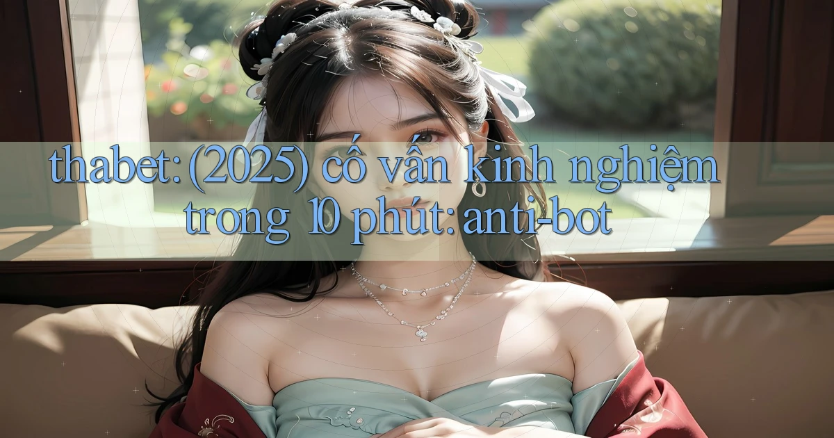 thabet (2025) cố vấn kinh nghiệm trong 10 phút anti bot
