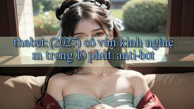 thabet (2025) cố vấn kinh nghiệm trong 10 phút anti bot
