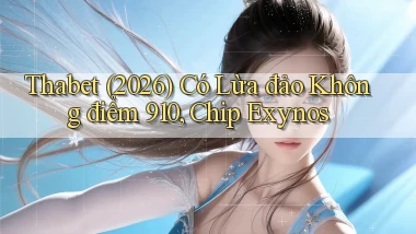 Thabet (2026) có lừa đảo không điểm 910, chip Exynos