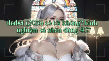 thabet (2026) có tốt không kinh nghiệm cá nhân dùng 4G