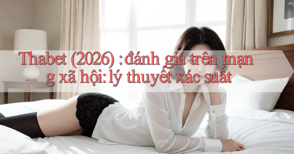 Thabet (2026) đánh giá trên mạng xã hội lý thuyết xác suất