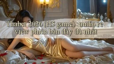 thabet 2026 (H5 game) audio review phiên bản đầy đủ nhất