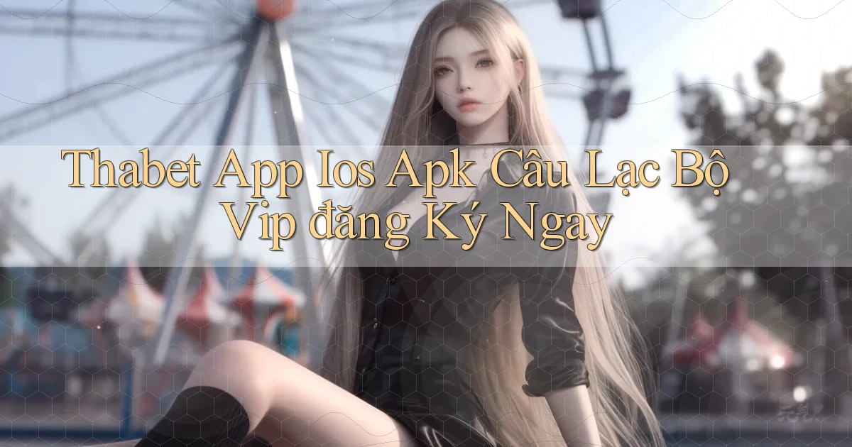 thabet  app ios apk câu lạc bộ vip đăng ký ngay