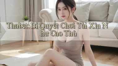 thabet  bí quyết chơi tài xỉu như cao thủ