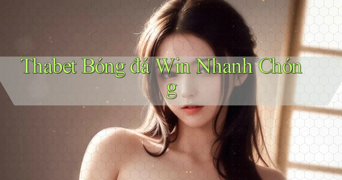 thabet  bóng đá win nhanh chóng