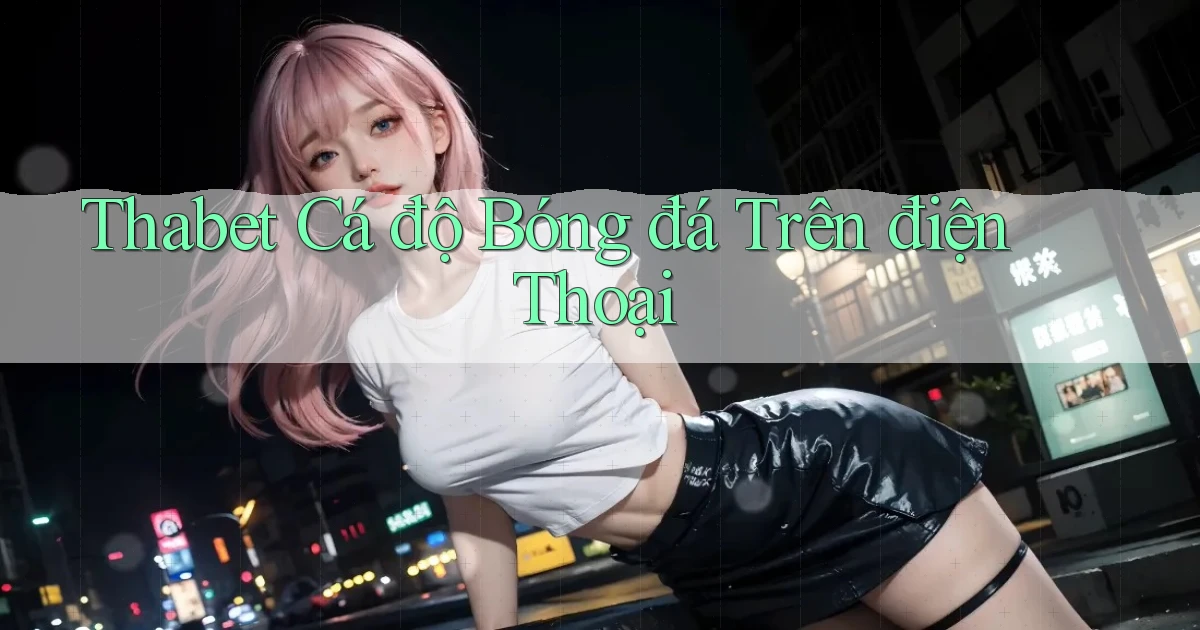 thabet  Cá độ bóng đá trên điện thoại
