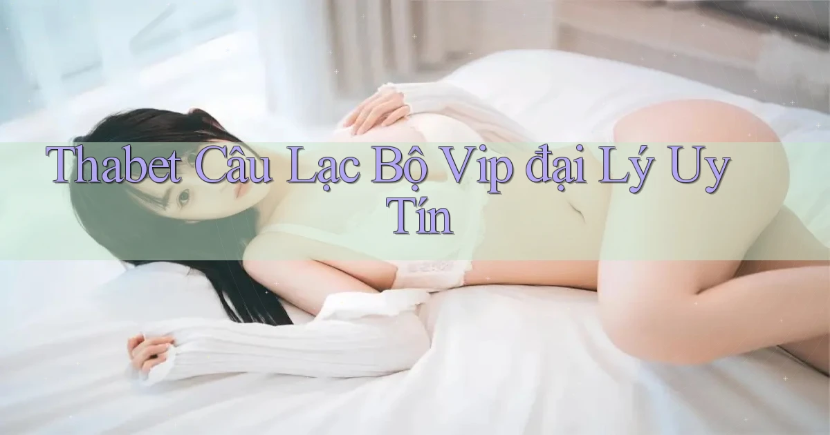 thabet  câu lạc bộ vip đại lý uy tín