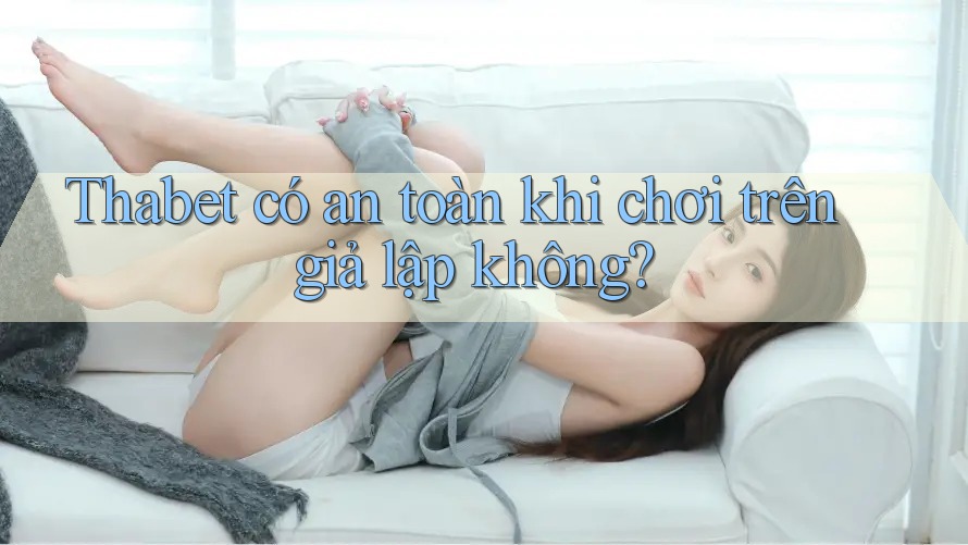Thabet có an toàn khi chơi trên giả lập không?