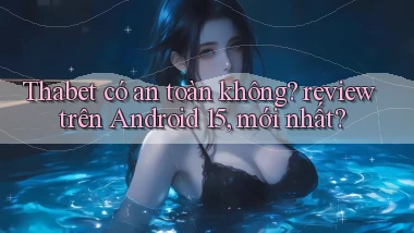 Thabet có an toàn không review trên Android 15, mới nhất