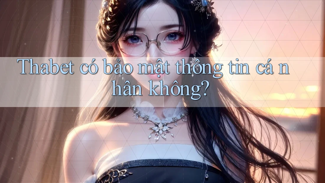 Thabet có bảo mật thông tin cá nhân không? Thabet có bảo mật thông tin cá nhân không?