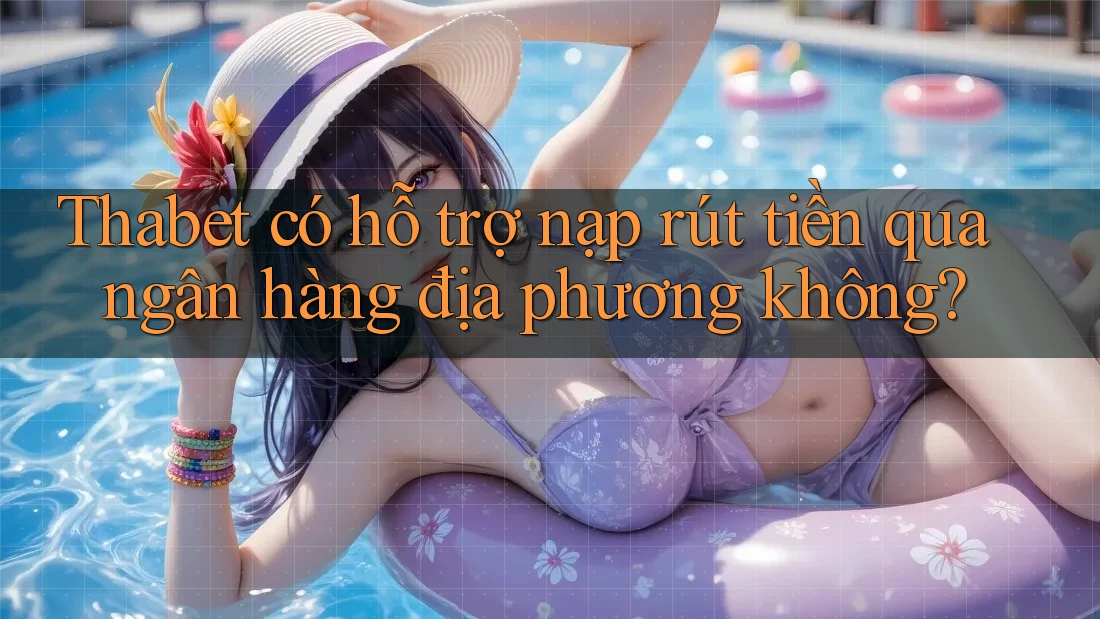 Thabet có hỗ trợ nạp rút tiền qua ngân hàng địa phương không?